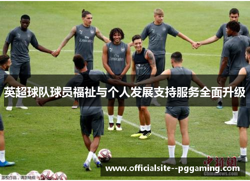 英超球队球员福祉与个人发展支持服务全面升级