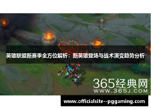 英雄联盟新赛季全方位解析：新英雄登场与战术演变趋势分析