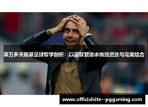 莱万多夫斯基足球哲学剖析：以简驭繁追求高效进攻与完美结合