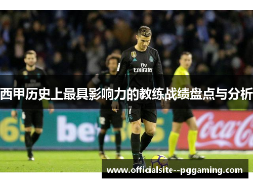 西甲历史上最具影响力的教练战绩盘点与分析