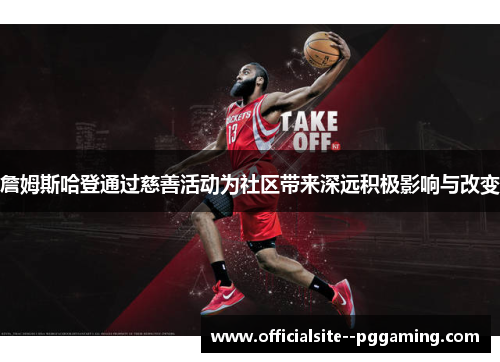 詹姆斯哈登通过慈善活动为社区带来深远积极影响与改变