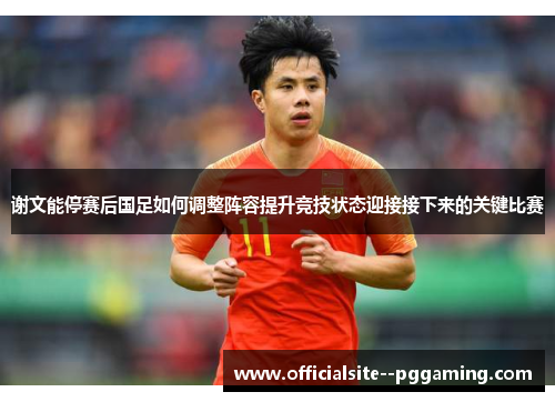 谢文能停赛后国足如何调整阵容提升竞技状态迎接接下来的关键比赛