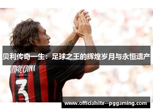 贝利传奇一生：足球之王的辉煌岁月与永恒遗产