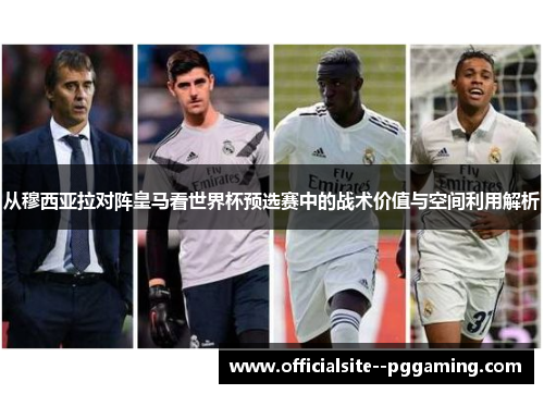 从穆西亚拉对阵皇马看世界杯预选赛中的战术价值与空间利用解析