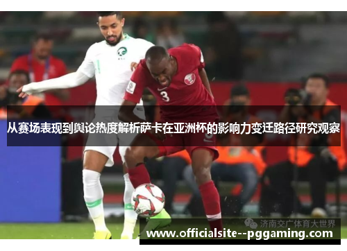 从赛场表现到舆论热度解析萨卡在亚洲杯的影响力变迁路径研究观察