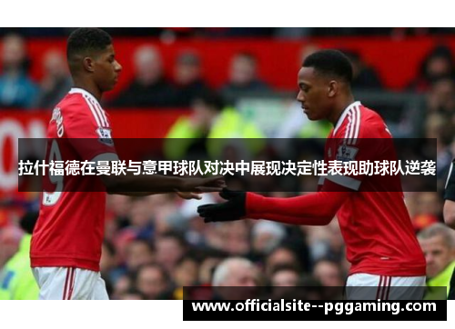拉什福德在曼联与意甲球队对决中展现决定性表现助球队逆袭