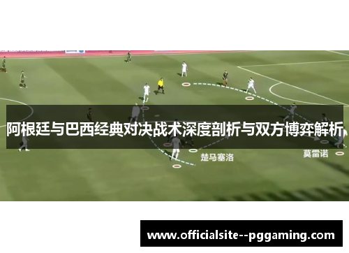 阿根廷与巴西经典对决战术深度剖析与双方博弈解析