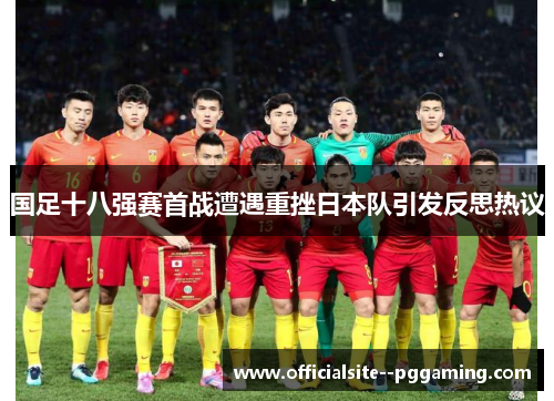 国足十八强赛首战遭遇重挫日本队引发反思热议