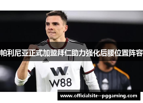 帕利尼亚正式加盟拜仁助力强化后腰位置阵容