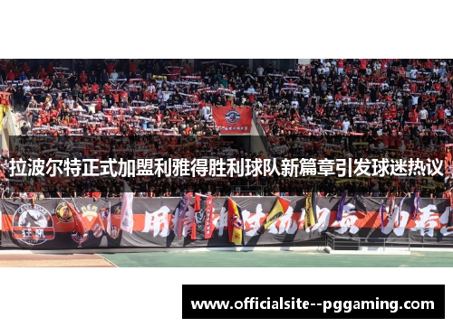 拉波尔特正式加盟利雅得胜利球队新篇章引发球迷热议