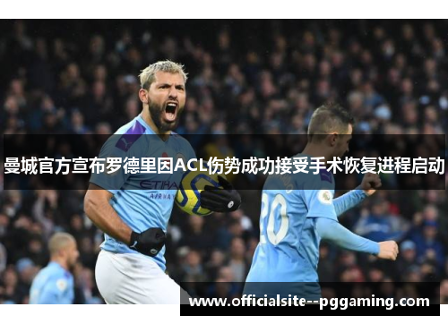 曼城官方宣布罗德里因ACL伤势成功接受手术恢复进程启动