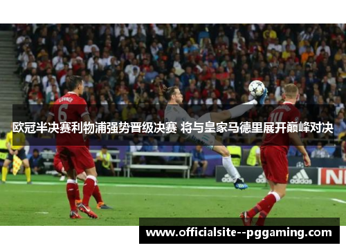 欧冠半决赛利物浦强势晋级决赛 将与皇家马德里展开巅峰对决