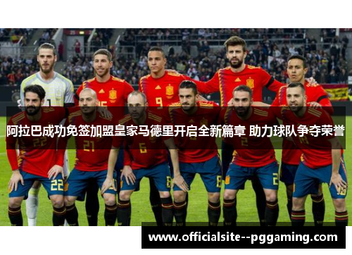 阿拉巴成功免签加盟皇家马德里开启全新篇章 助力球队争夺荣誉