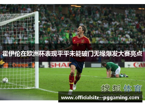 霍伊伦在欧洲杯表现平平未能破门无缘爆发大赛亮点