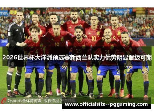 2026世界杯大洋洲预选赛新西兰队实力优势明显晋级可期