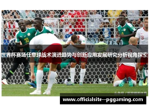 世界杯赛场任意球战术演进趋势与创新应用发展研究分析视角探索