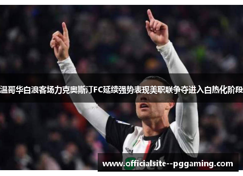 温哥华白浪客场力克奥斯汀FC延续强势表现美职联争夺进入白热化阶段